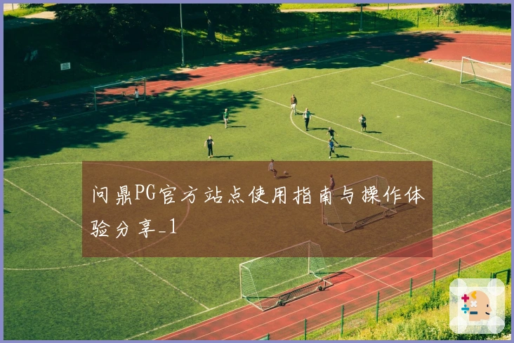问鼎PG官方站点使用指南与操作体验分享_1