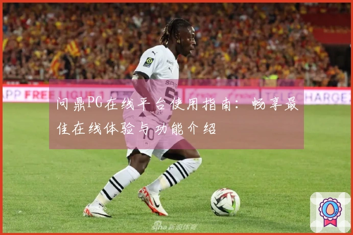 问鼎PG在线平台使用指南：畅享最佳在线体验与功能介绍