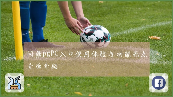问鼎pgPC入口使用体验与功能亮点全面介绍