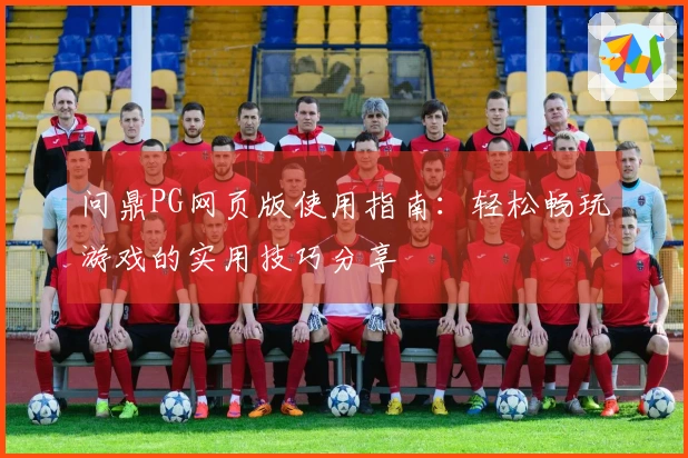 问鼎PG网页版使用指南：轻松畅玩游戏的实用技巧分享