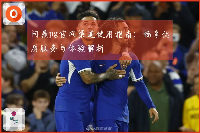 问鼎pg官网渠道使用指南：畅享优质服务与体验解析