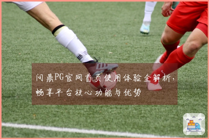 问鼎PG官网首页使用体验全解析，畅享平台核心功能与优势