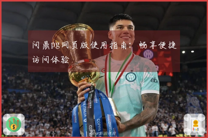 问鼎pg网页版使用指南：畅享便捷访问体验