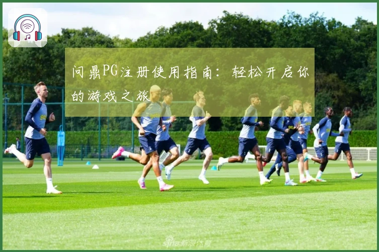 问鼎PG注册使用指南：轻松开启你的游戏之旅