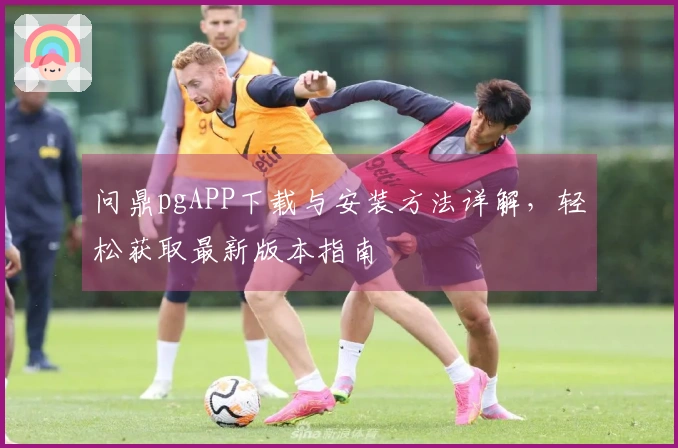 问鼎pgAPP下载与安装方法详解，轻松获取最新版本指南