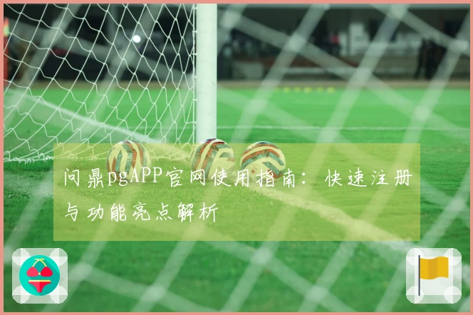 问鼎pgAPP官网使用指南：快速注册与功能亮点解析