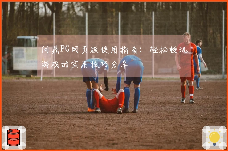 问鼎PG网页版使用指南：轻松畅玩游戏的实用技巧分享