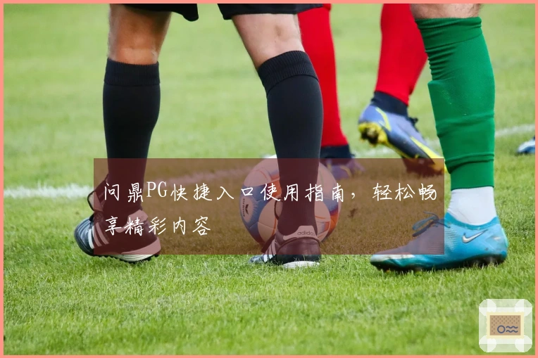 问鼎PG快捷入口使用指南，轻松畅享精彩内容