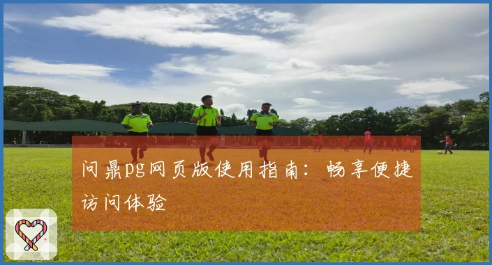 问鼎pg网页版使用指南：畅享便捷访问体验