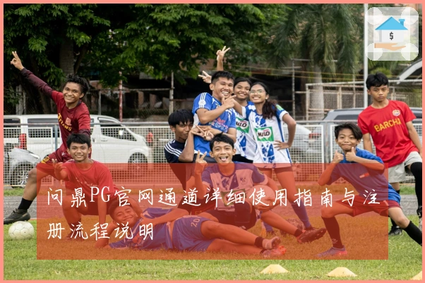 问鼎PG官网通道详细使用指南与注册流程说明