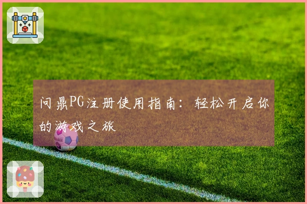 问鼎PG注册使用指南：轻松开启你的游戏之旅