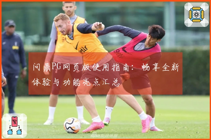 问鼎PG网页版使用指南：畅享全新体验与功能亮点汇总