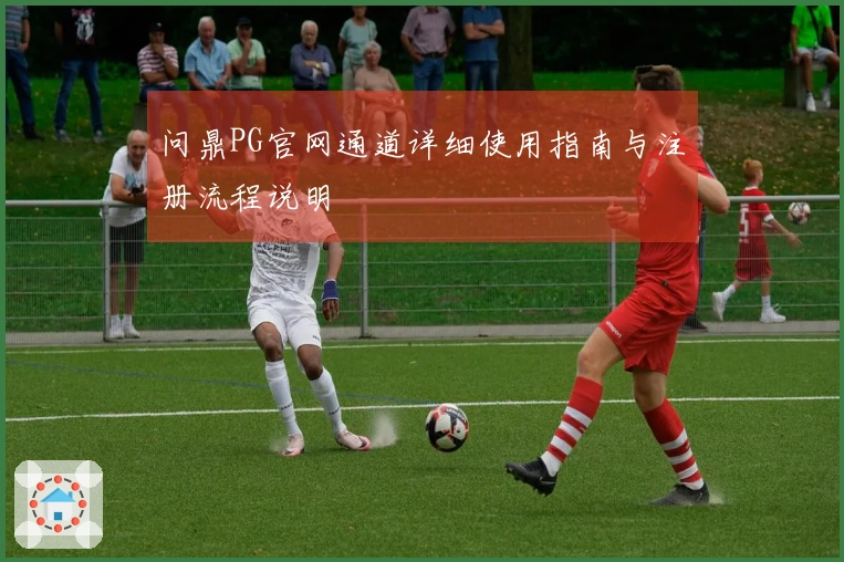 问鼎PG官网通道详细使用指南与注册流程说明